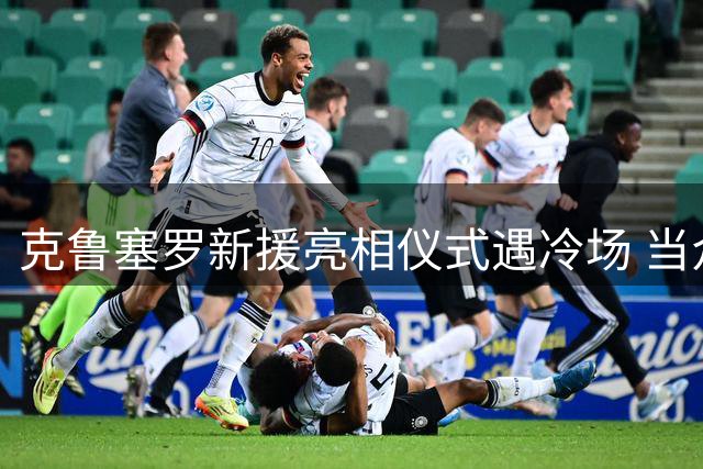克鲁塞罗新援亮相仪式遇冷场 当众示爱女友遭回避