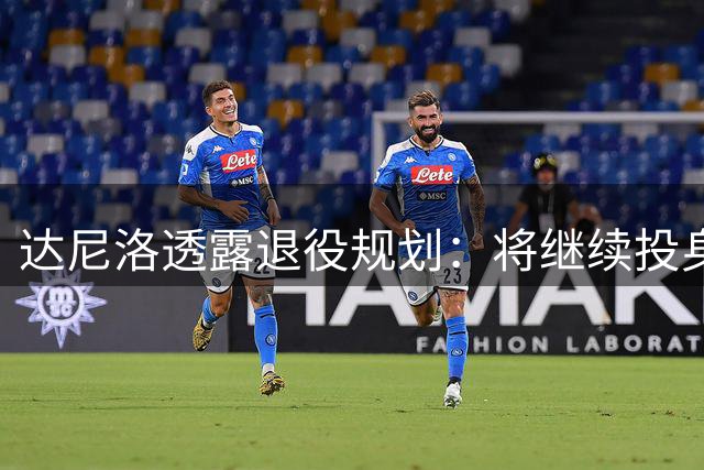 达尼洛透露退役规划：将继续投身足球事业助力巴西